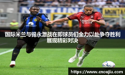 国际米兰与锡永激战在即球员们全力以赴争夺胜利展现精彩对决